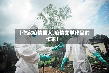 【作家疫情罪人,疫情文学作品的作家】-第1张图片