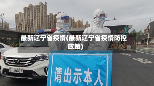 最新辽宁省疫情(最新辽宁省疫情防控政策)-第1张图片
