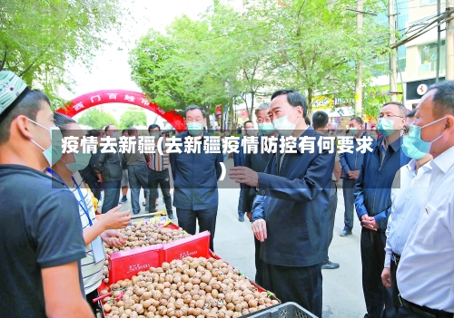 疫情去新疆(去新疆疫情防控有何要求)-第2张图片