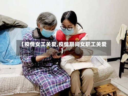【疫情女工关爱,疫情期间女职工关爱】-第3张图片