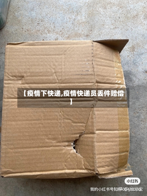 【疫情下快递,疫情快递员丢件赔偿】-第1张图片