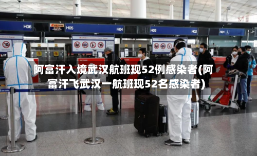 阿富汗入境武汉航班现52例感染者(阿富汗飞武汉一航班现52名感染者)-第1张图片