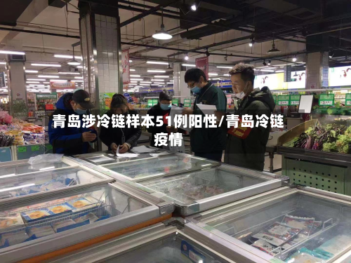 青岛涉冷链样本51例阳性/青岛冷链疫情-第2张图片