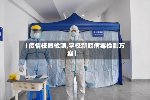 【疫情校园检测,学校新冠病毒检测方案】-第1张图片