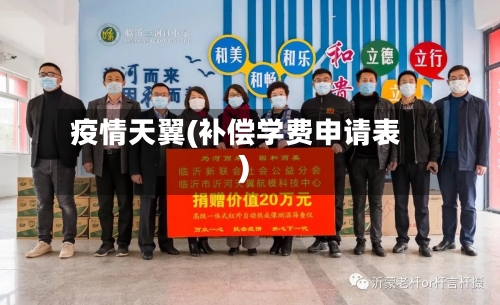 疫情天翼(补偿学费申请表)-第1张图片