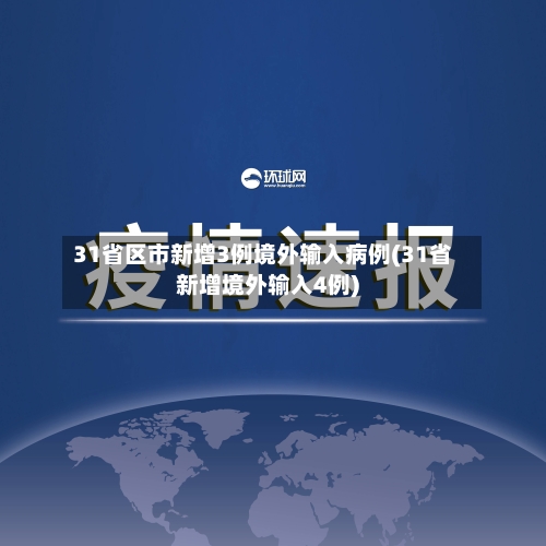 31省区市新增3例境外输入病例(31省新增境外输入4例)-第2张图片
