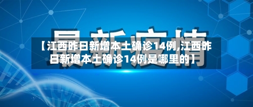 【江西昨日新增本土确诊14例,江西昨日新增本土确诊14例是哪里的】-第1张图片