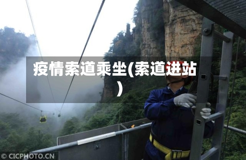 疫情索道乘坐(索道进站)-第1张图片