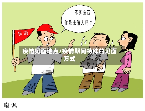 疫情见面地点/疫情期间特殊的见面方式-第1张图片