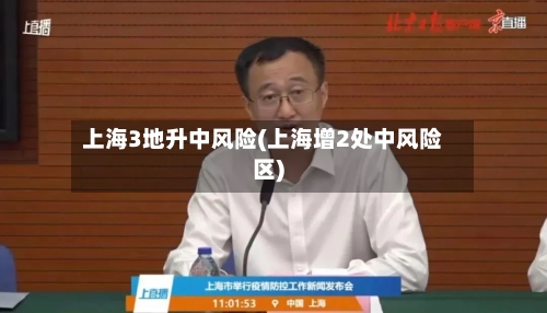 上海3地升中风险(上海增2处中风险区)-第1张图片