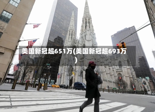 美国新冠超651万(美国新冠超693万)-第1张图片