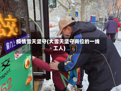 疫情雪天坚守(大雪天坚守岗位的一线工人)-第1张图片