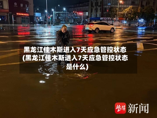 黑龙江佳木斯进入7天应急管控状态(黑龙江佳木斯进入7天应急管控状态是什么)-第2张图片