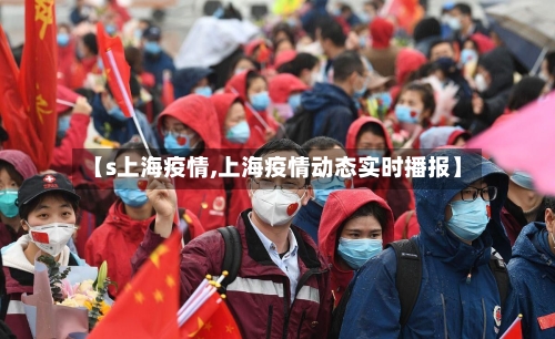 【s上海疫情,上海疫情动态实时播报】-第1张图片