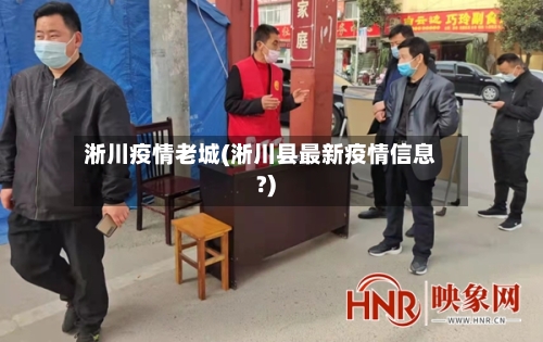 淅川疫情老城(淅川县最新疫情信息?)-第2张图片