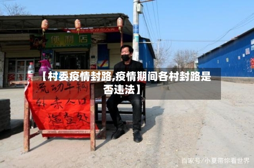 【村委疫情封路,疫情期间各村封路是否违法】-第2张图片