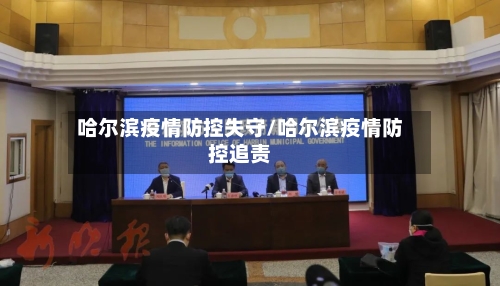 哈尔滨疫情防控失守/哈尔滨疫情防控追责-第1张图片