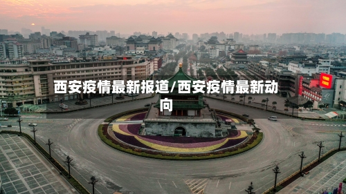 西安疫情最新报道/西安疫情最新动向-第1张图片