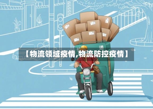 【物流领域疫情,物流防控疫情】-第1张图片