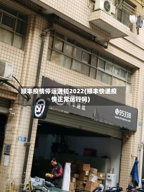 顺丰疫情停运通知2022(顺丰快递疫情正常运行吗)-第2张图片