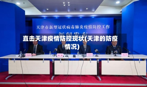 直击天津疫情防控现状(天津的防疫情况)-第2张图片