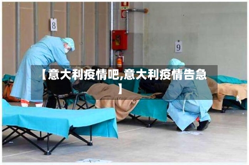 【意大利疫情吧,意大利疫情告急】-第1张图片