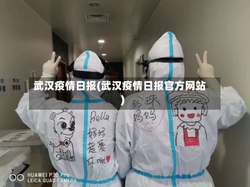 武汉疫情日报(武汉疫情日报官方网站)-第1张图片