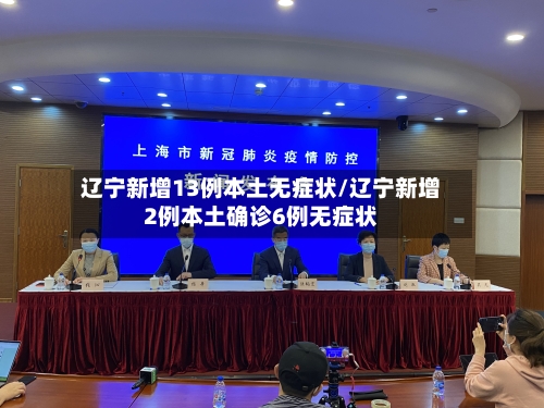 辽宁新增13例本土无症状/辽宁新增2例本土确诊6例无症状-第3张图片