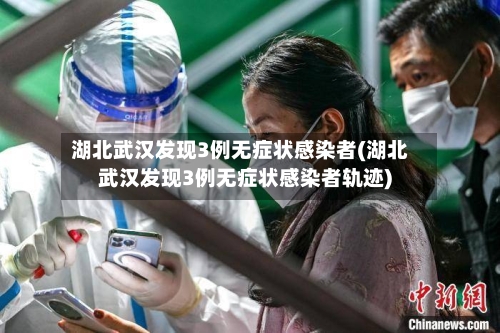 湖北武汉发现3例无症状感染者(湖北武汉发现3例无症状感染者轨迹)-第1张图片