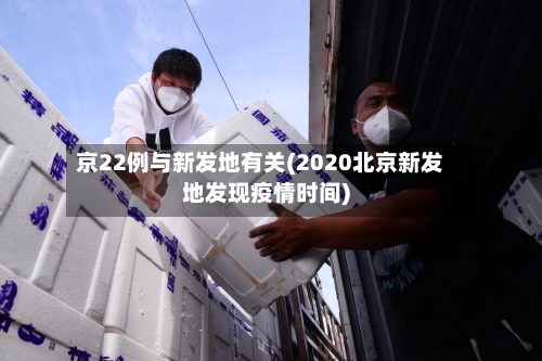 京22例与新发地有关(2020北京新发地发现疫情时间)-第1张图片
