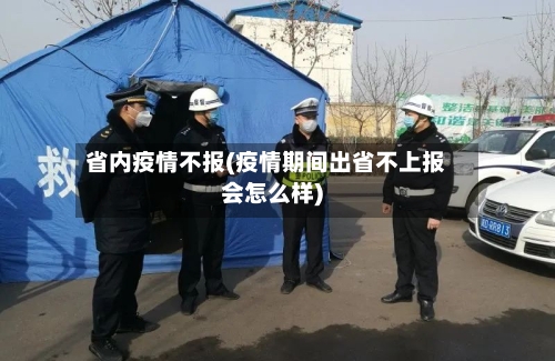 省内疫情不报(疫情期间出省不上报会怎么样)-第3张图片