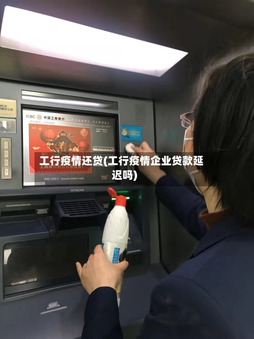工行疫情还贷(工行疫情企业贷款延迟吗)-第1张图片