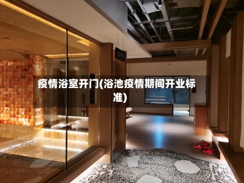 疫情浴室开门(浴池疫情期间开业标准)-第3张图片