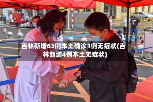 吉林新增63例本土确诊1例无症状(吉林新增4例本土无症状)-第1张图片