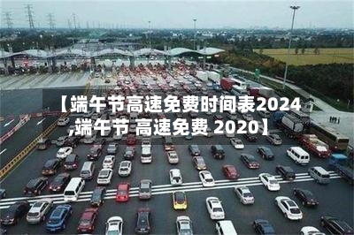 【端午节高速免费时间表2024,端午节 高速免费 2020】-第3张图片