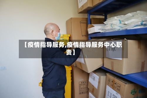 【疫情指导服务,疫情指导服务中心职责】-第1张图片