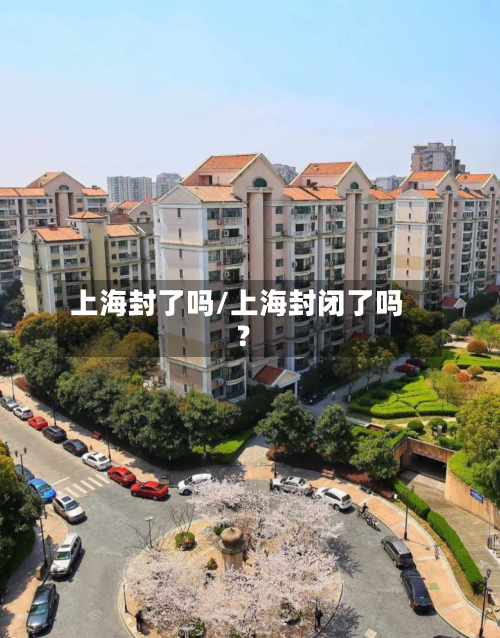 上海封了吗/上海封闭了吗?-第1张图片