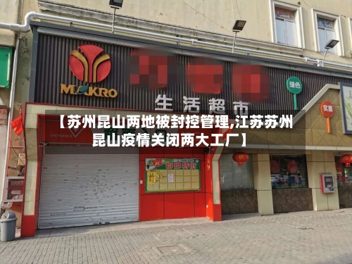 【苏州昆山两地被封控管理,江苏苏州昆山疫情关闭两大工厂】-第1张图片