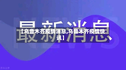【乌鲁木齐疫情消息,乌鲁木齐疫情快讯】-第3张图片
