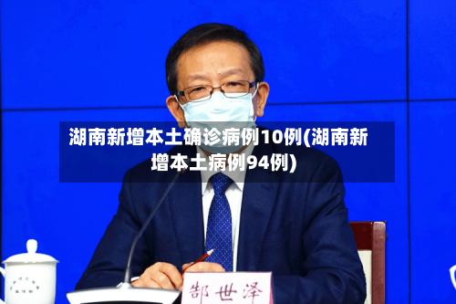 湖南新增本土确诊病例10例(湖南新增本土病例94例)-第2张图片
