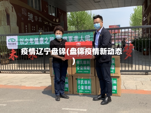 疫情辽宁盘锦(盘锦疫情新动态)-第3张图片