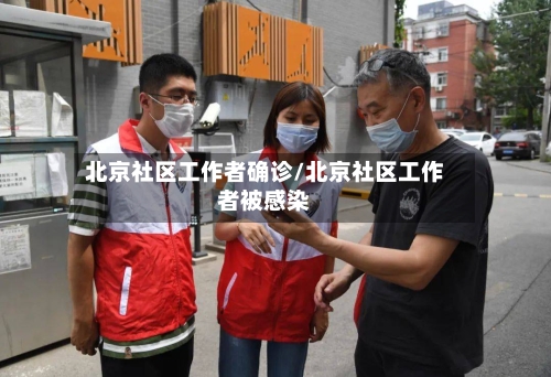 北京社区工作者确诊/北京社区工作者被感染-第1张图片