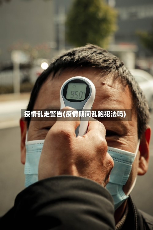 疫情乱走警告(疫情期间乱跑犯法吗)-第2张图片