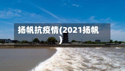 扬帆抗疫情(2021扬帆)-第1张图片