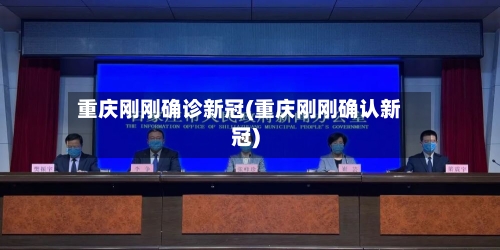 重庆刚刚确诊新冠(重庆刚刚确认新冠)-第1张图片