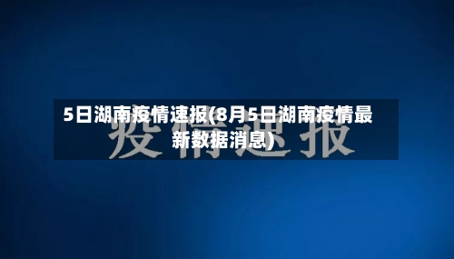 5日湖南疫情速报(8月5日湖南疫情最新数据消息)-第1张图片
