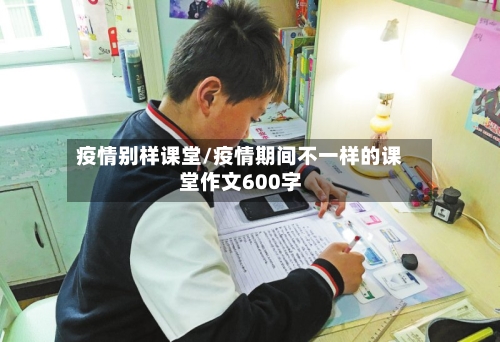 疫情别样课堂/疫情期间不一样的课堂作文600字-第2张图片