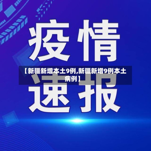 【新疆新增本土9例,新疆新增9例本土病例】-第1张图片
