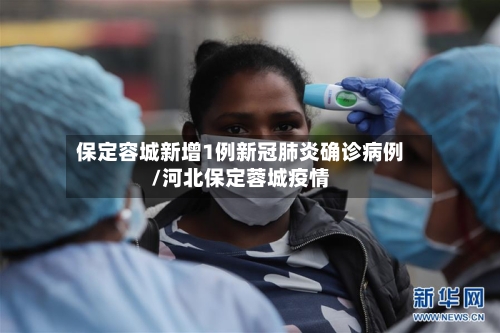 保定容城新增1例新冠肺炎确诊病例/河北保定蓉城疫情-第2张图片