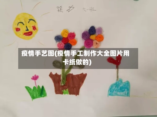 疫情手艺图(疫情手工制作大全图片用卡纸做的)-第1张图片